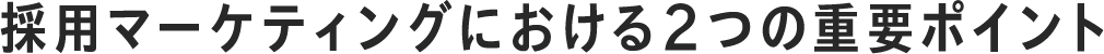 採用マーケティングにおける2つの重要ポイント